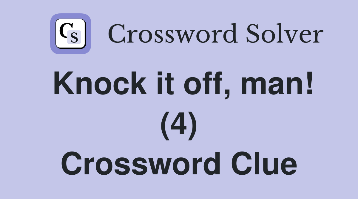Knock it off, man! (4) Crossword Clue