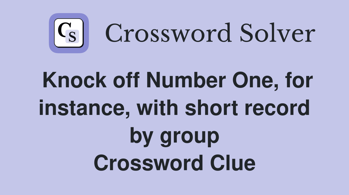 Knock off Number One, for instance, with short record by group Crossword Clue