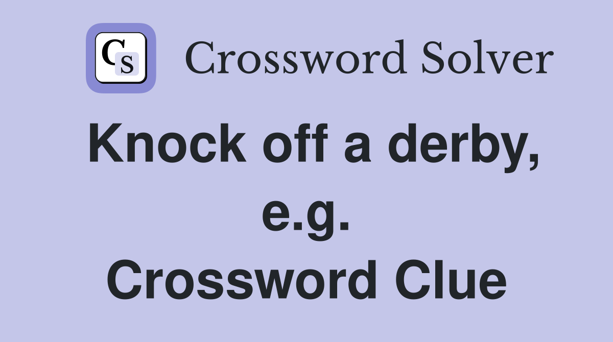 Knock off a derby, e.g. Crossword Clue