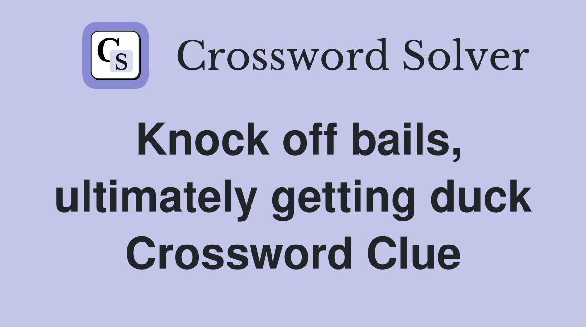 Knock off bails, ultimately getting duck Crossword Clue