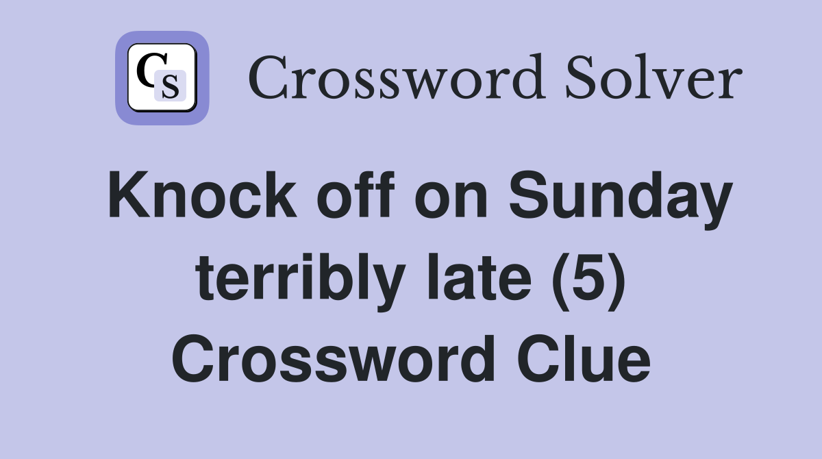 Knock off on Sunday terribly late (5) Crossword Clue