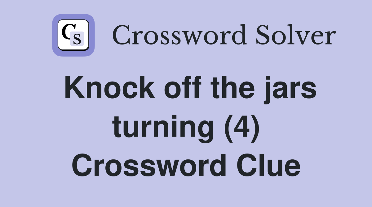 Knock off the jars turning (4) Crossword Clue