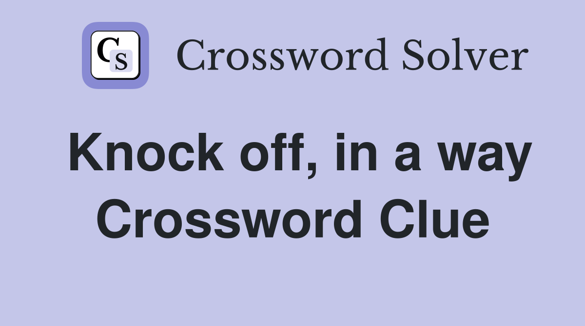 Knock off, in a way Crossword Clue
