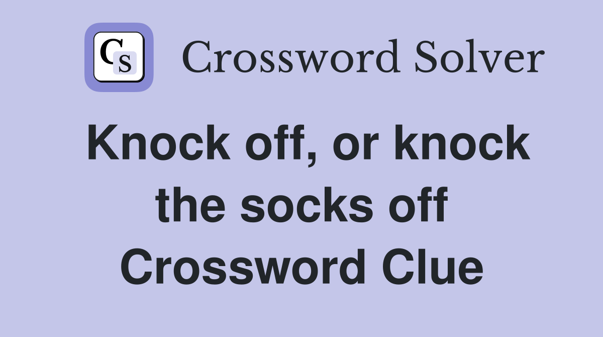 Knock off, or knock the socks off Crossword Clue