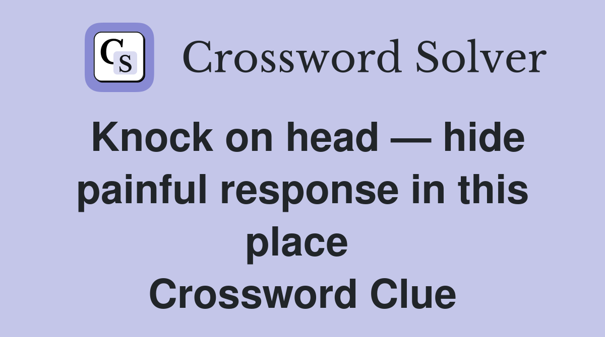 Knock on head — hide painful response in this place  Crossword Clue