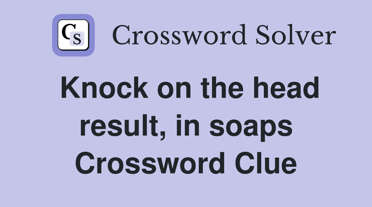 Knock on the head result, in soaps Crossword Clue
