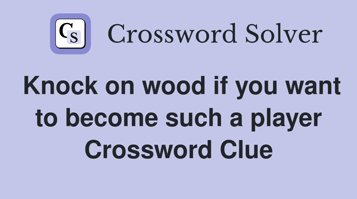 Knock on wood if you want to become such a player Crossword Clue