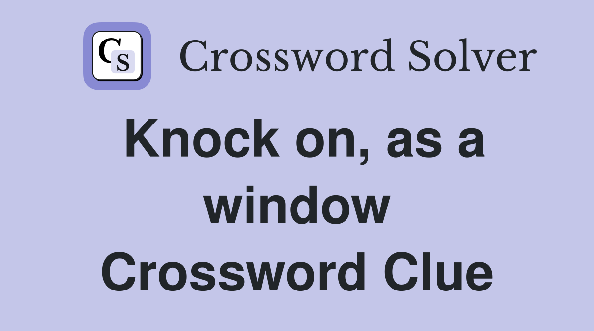 Knock on, as a window Crossword Clue
