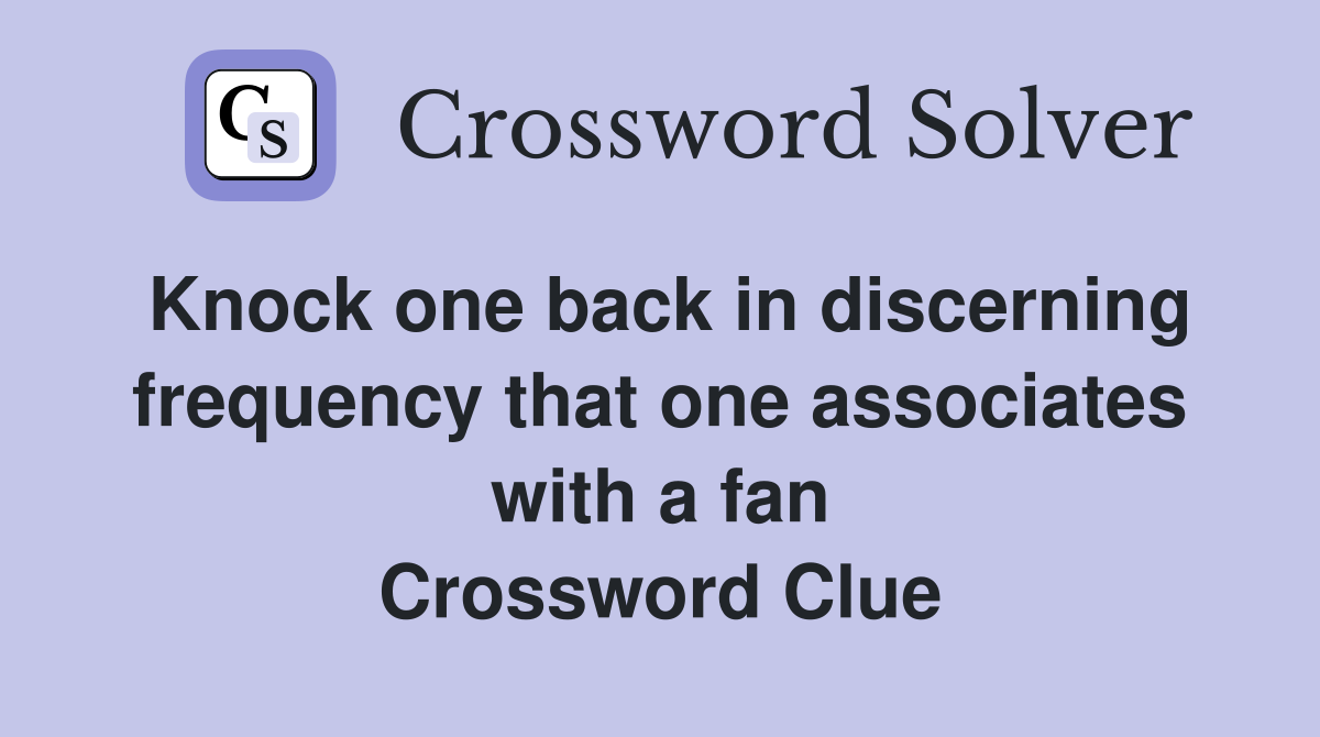Knock one back in discerning frequency that one associates with a fan Crossword Clue