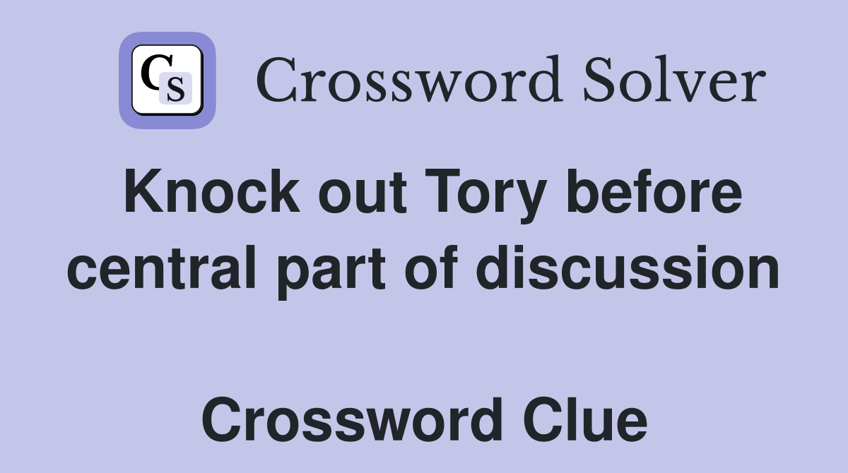 Knock out Tory before central part of discussion  Crossword Clue