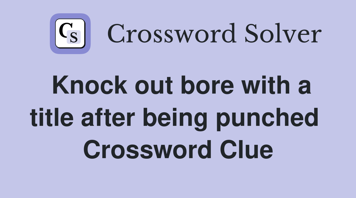 Knock out bore with a title after being punched  Crossword Clue