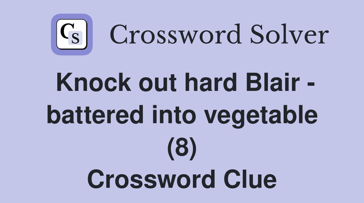 Knock out hard Blair - battered into vegetable (8) Crossword Clue