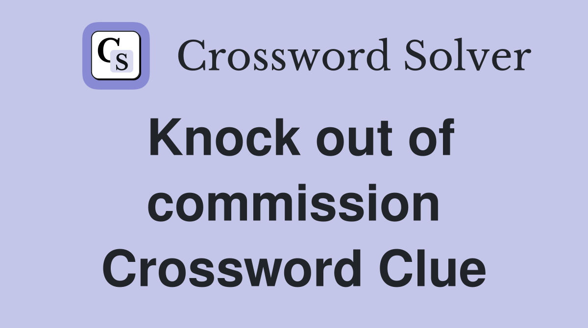 Knock out of commission Crossword Clue