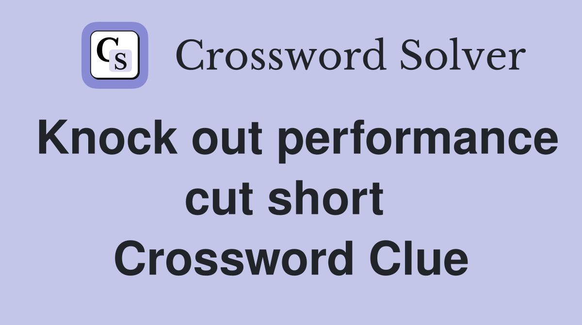 Knock out performance cut short  Crossword Clue