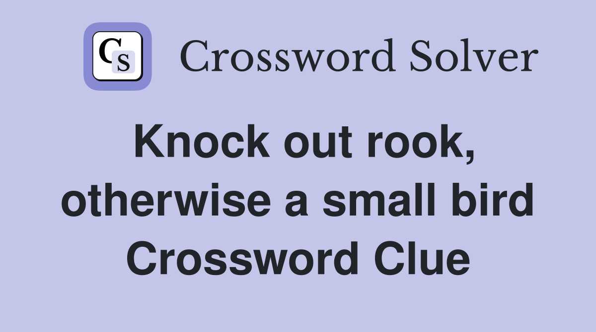 Knock out rook, otherwise a small bird Crossword Clue