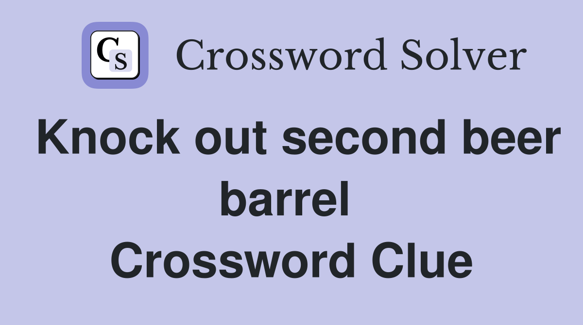 Knock out second beer barrel  Crossword Clue