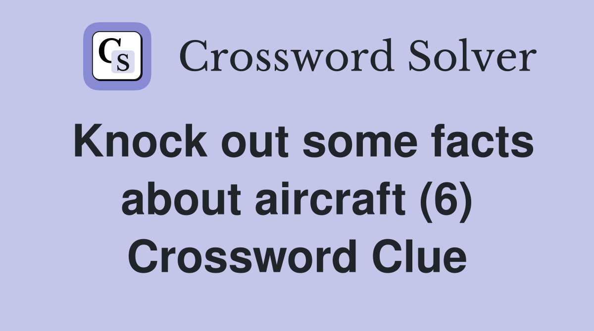 Knock out some facts about aircraft (6) Crossword Clue