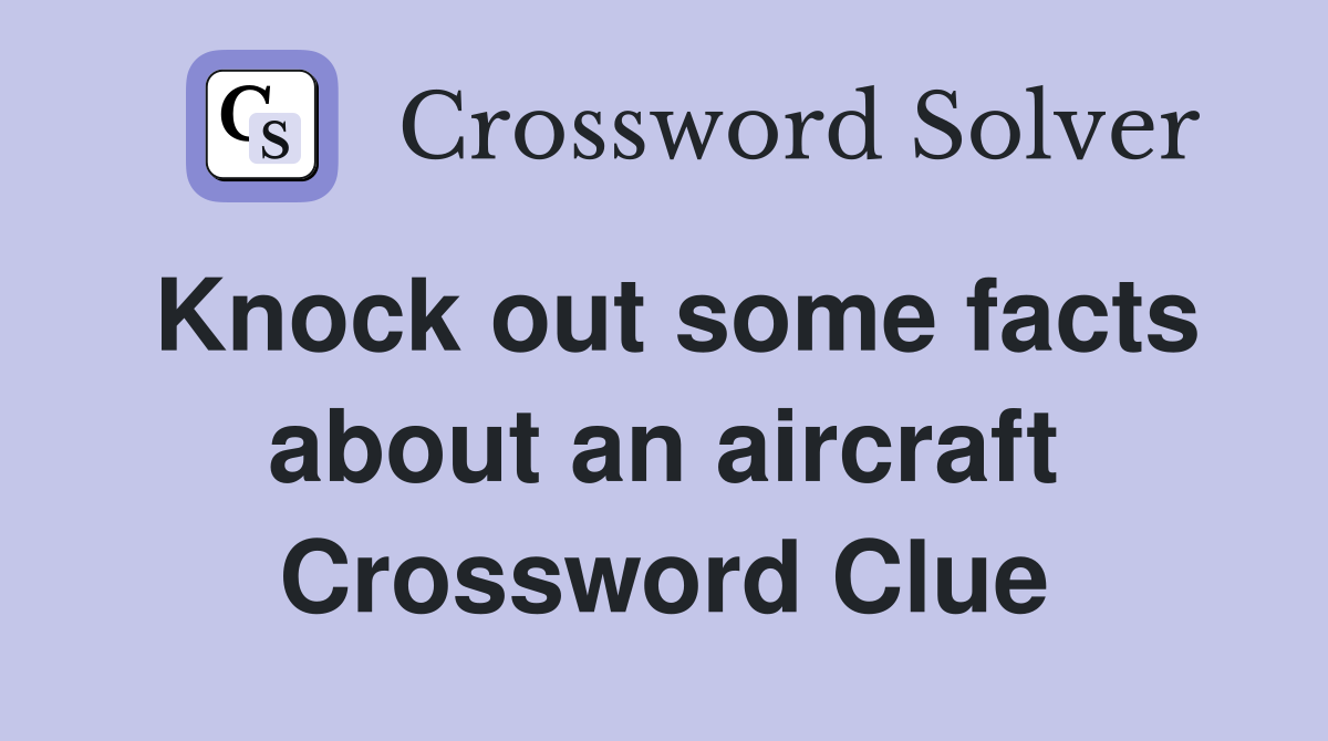 Knock out some facts about an aircraft Crossword Clue