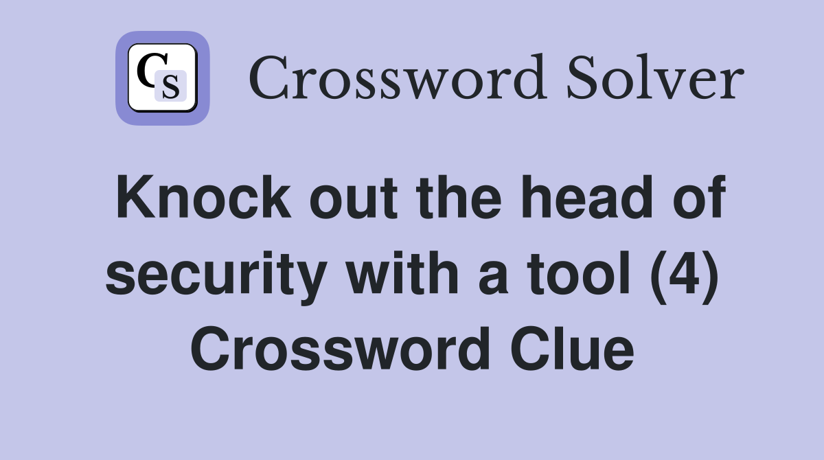 Knock out the head of security with a tool (4) Crossword Clue