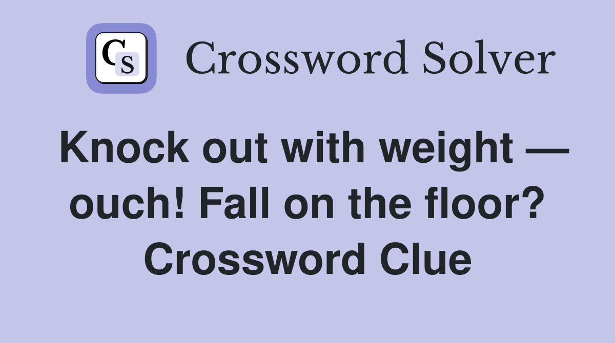 Knock out with weight — ouch! Fall on the floor? Crossword Clue