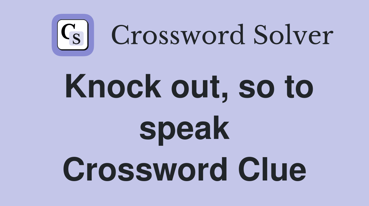 Knock out, so to speak Crossword Clue
