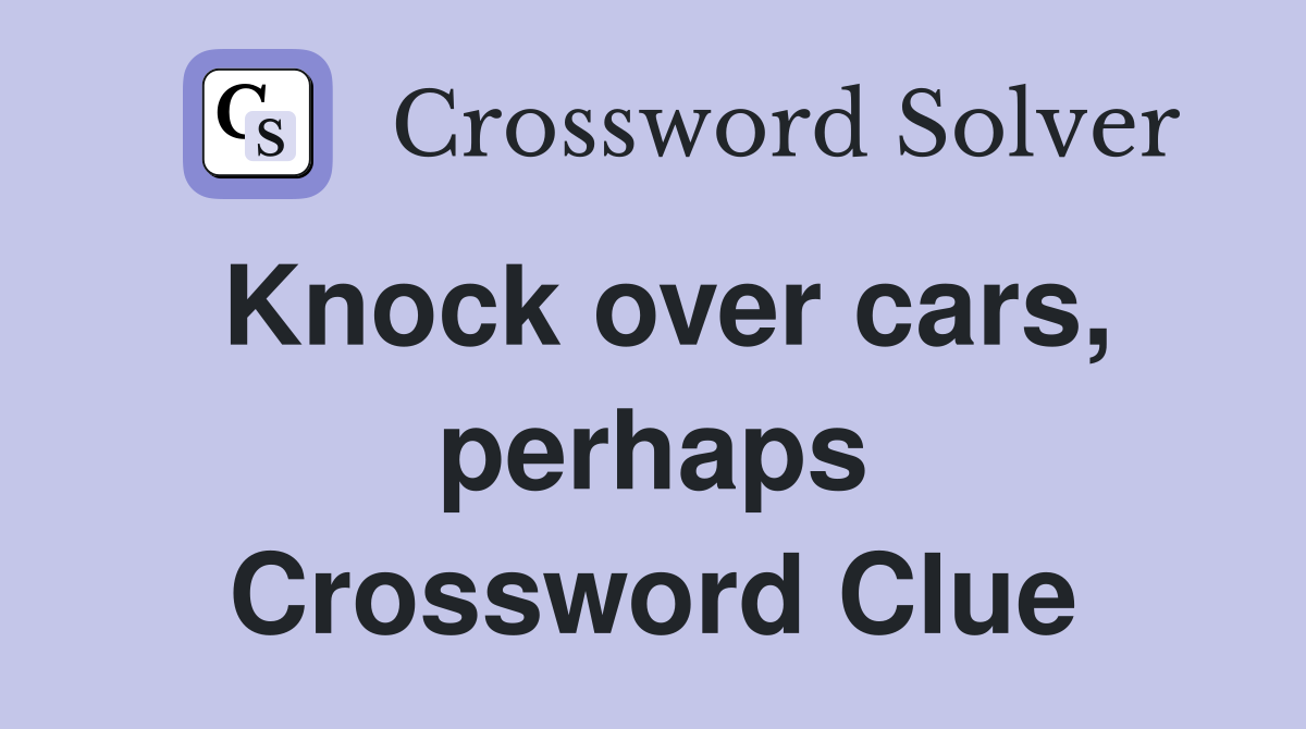 Knock over cars, perhaps Crossword Clue