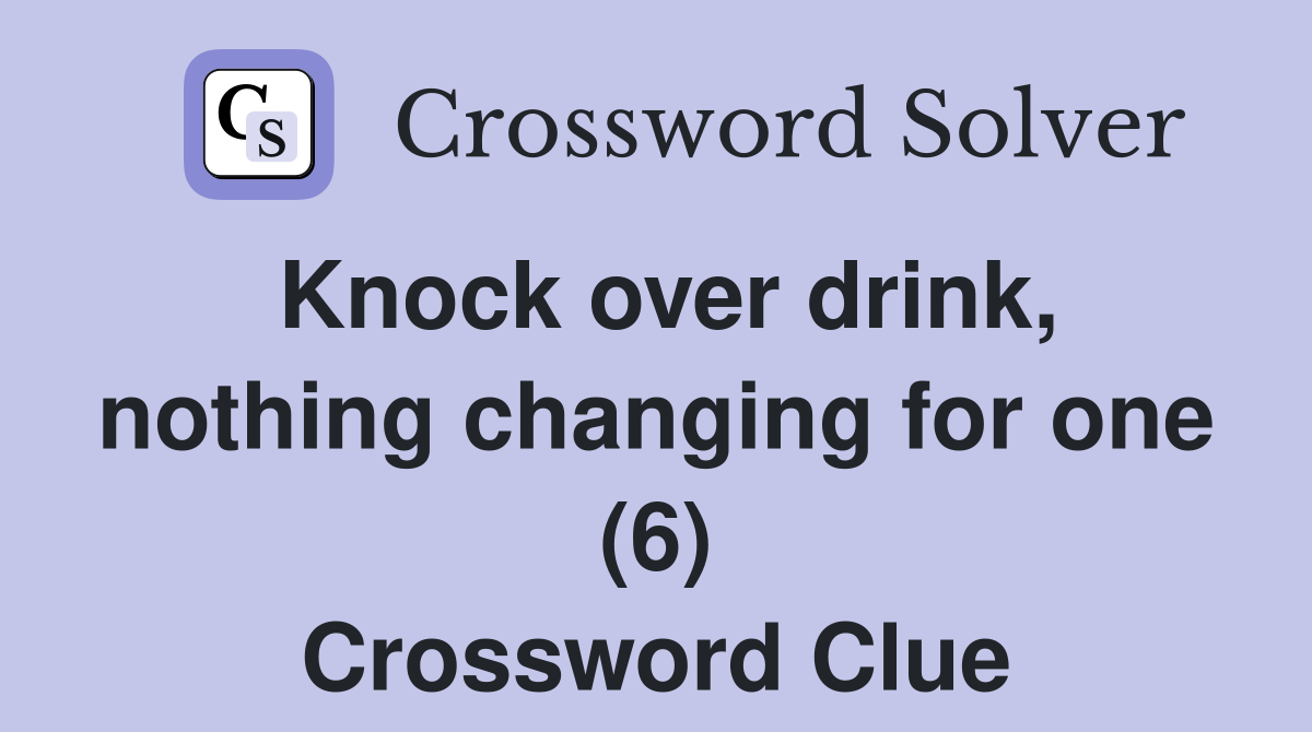Knock over drink, nothing changing for one (6) Crossword Clue
