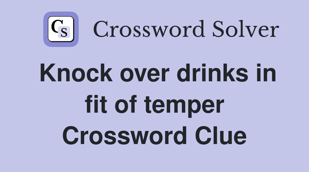 Knock over drinks in fit of temper Crossword Clue