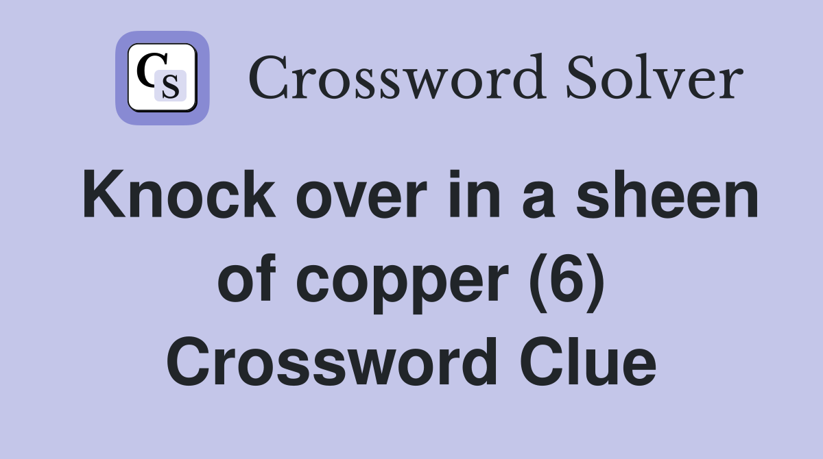 Knock over in a sheen of copper (6) Crossword Clue