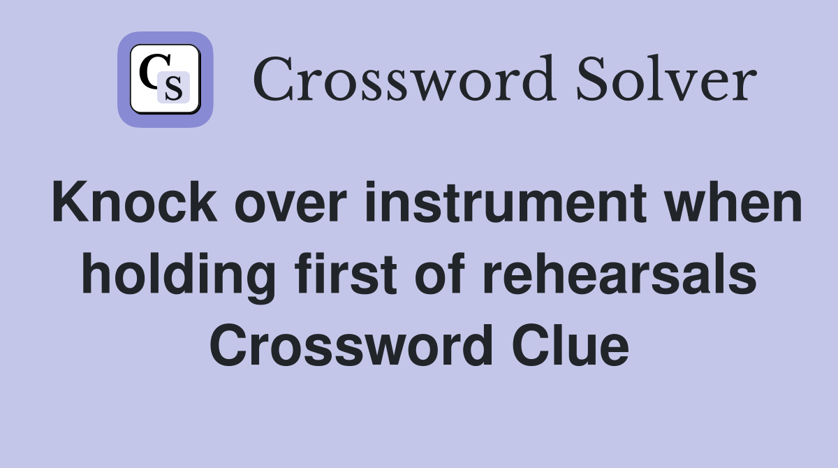Knock over instrument when holding first of rehearsals Crossword Clue