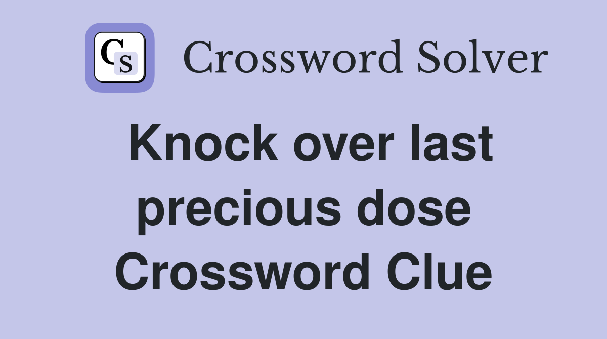 Knock over last precious dose Crossword Clue