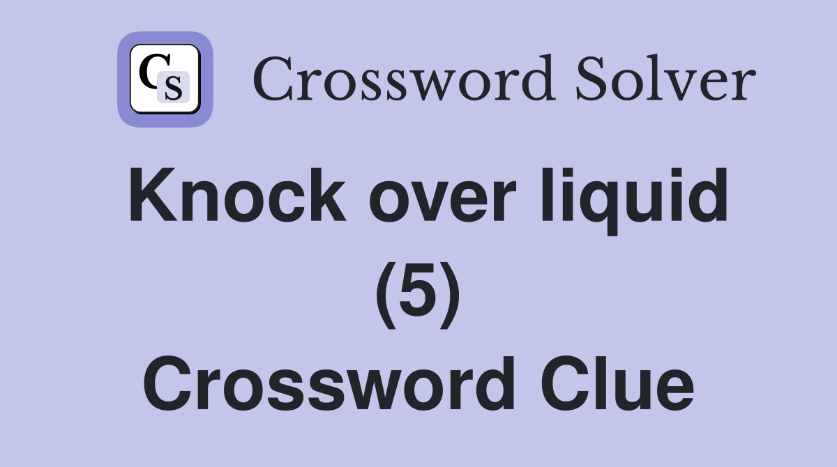 Knock over liquid (5) Crossword Clue