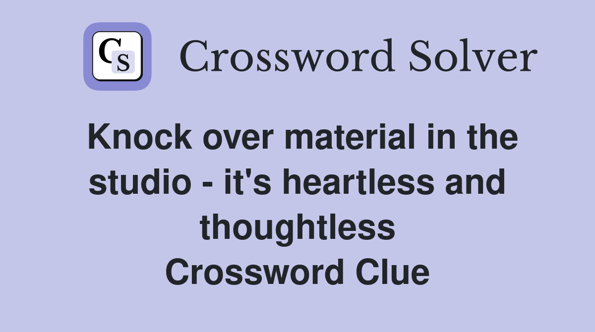 Knock over material in the studio - it's heartless and thoughtless Crossword Clue