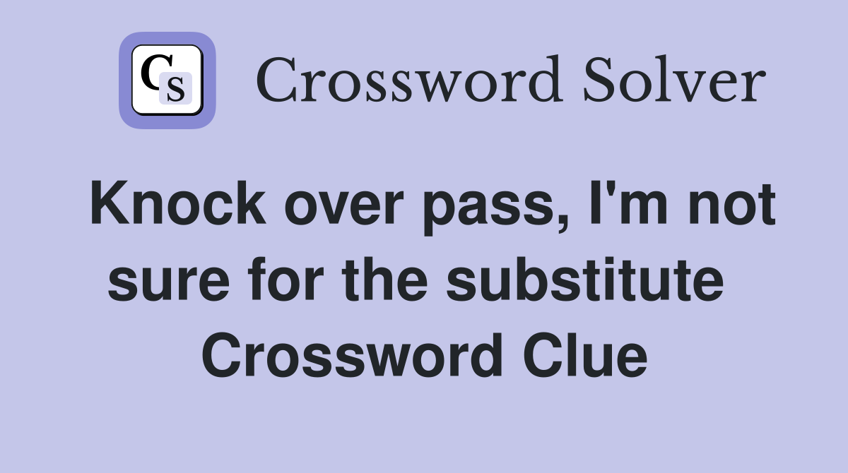 Knock over pass, I'm not sure for the substitute  Crossword Clue