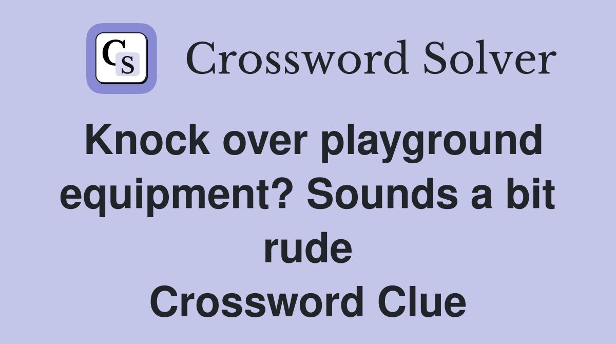 Knock over playground equip­ment? Sounds a bit rude Crossword Clue