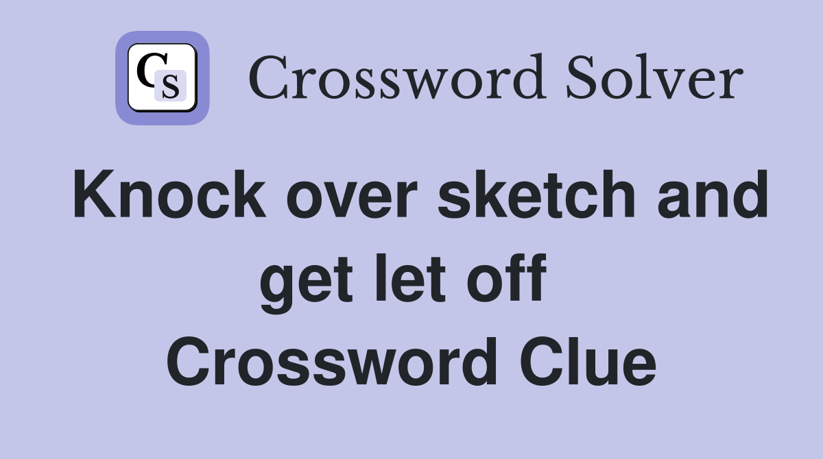 Knock over sketch and get let off  Crossword Clue
