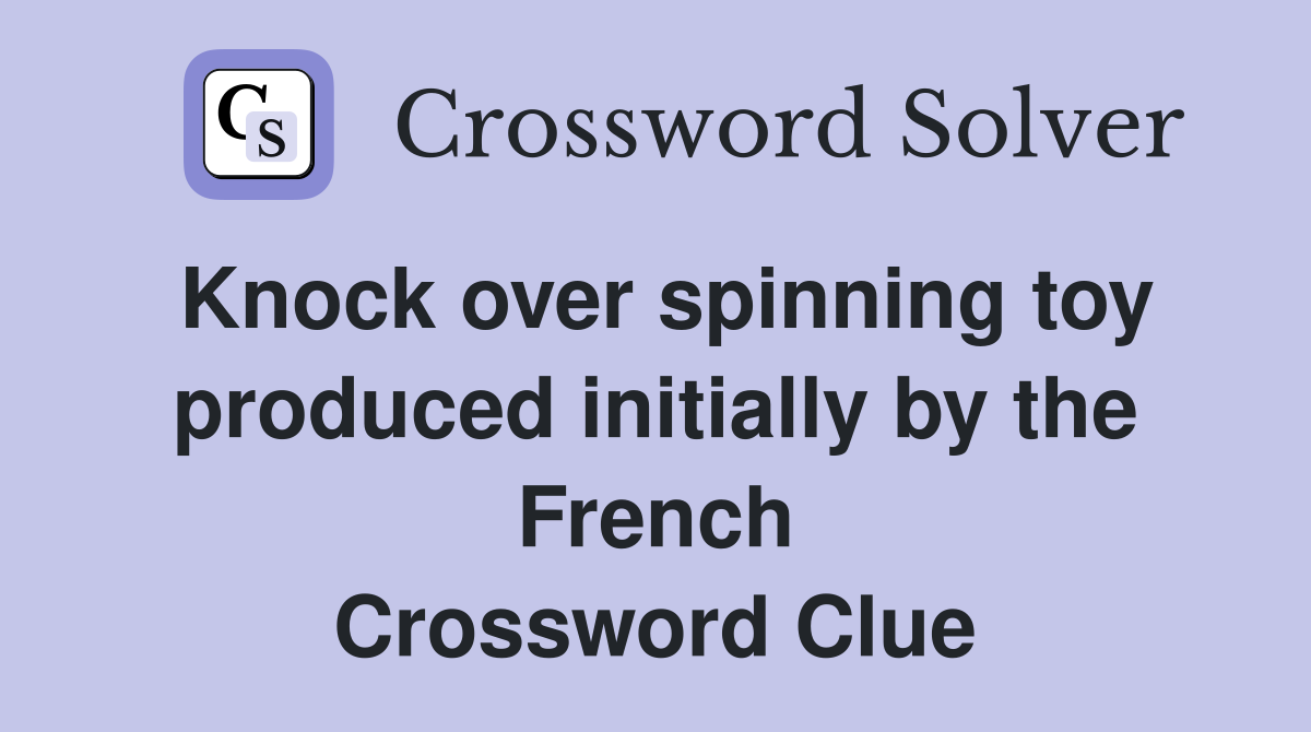Knock over spinning toy produced initially by the French Crossword Clue