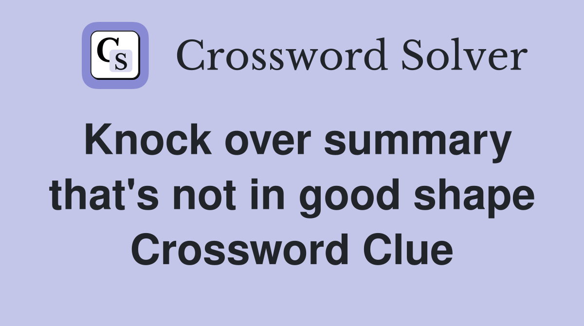 Knock over summary that's not in good shape Crossword Clue