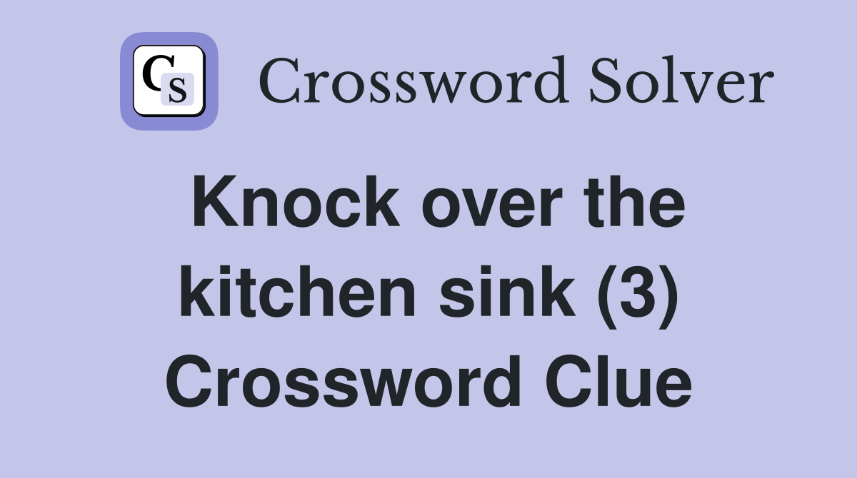 Knock over the kitchen sink (3) Crossword Clue