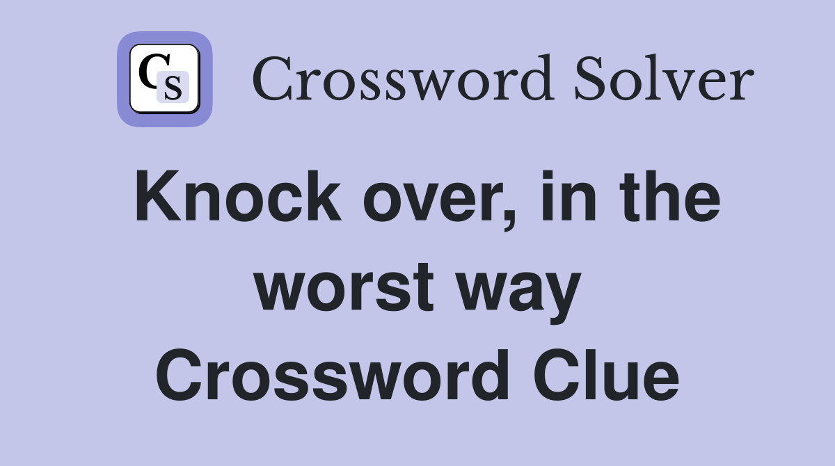 Knock over, in the worst way Crossword Clue