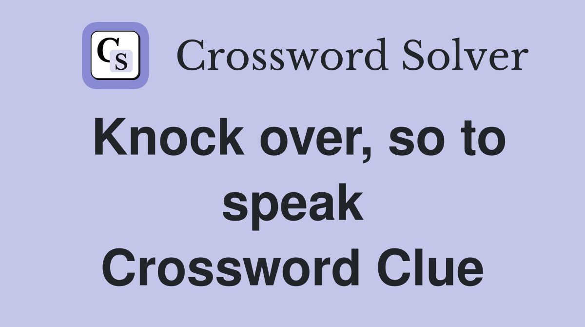 Knock over, so to speak Crossword Clue