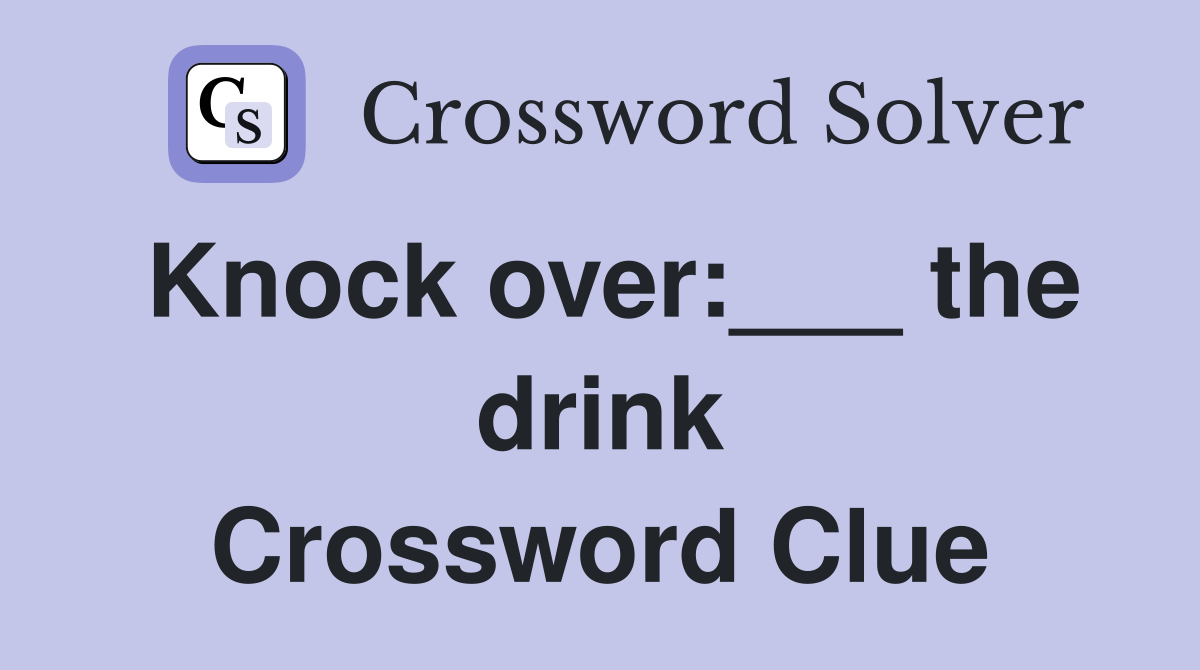 Knock over:___ the drink Crossword Clue