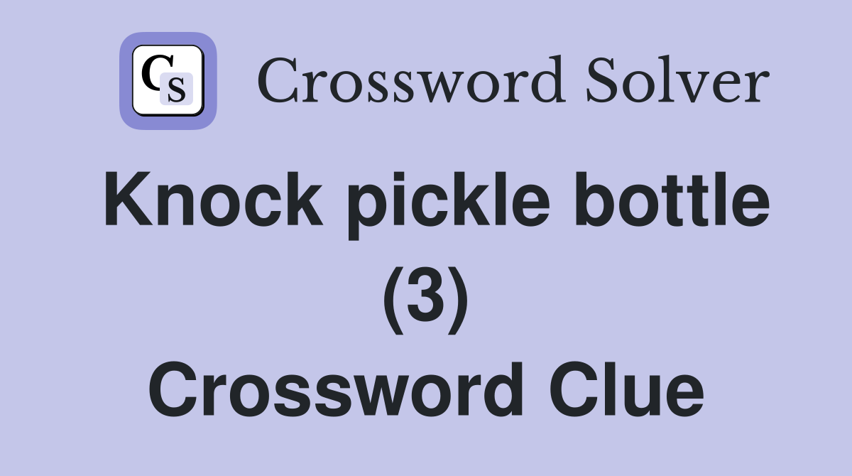 Knock pickle bottle (3) Crossword Clue