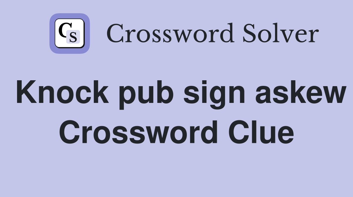 Knock pub sign askew Crossword Clue