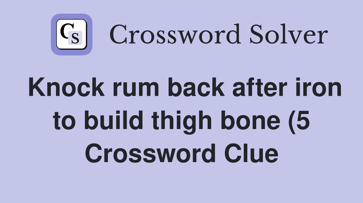 Knock rum back after iron to build thigh bone (5) Crossword Clue Knock rum back after iron to build thigh bone (5) Crossword Clue