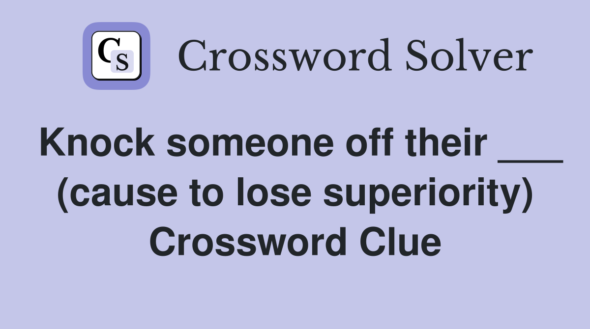 Knock someone off their ___ (cause to lose superiority) Crossword Clue