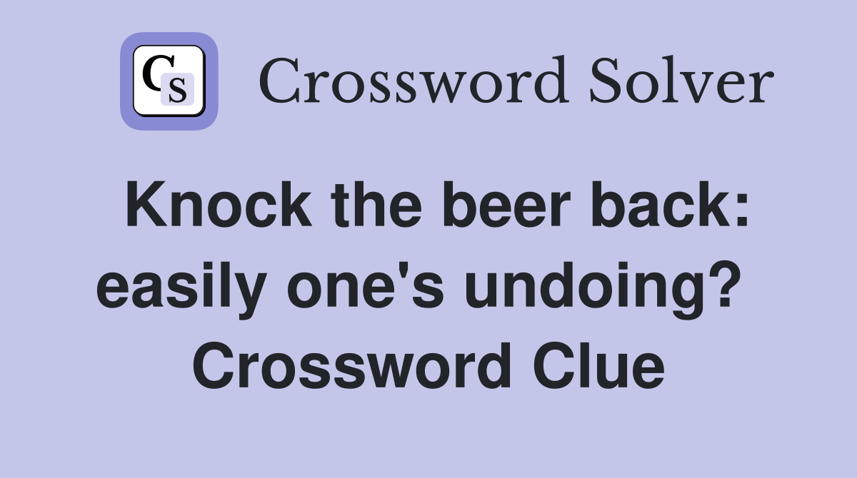 Knock the beer back: easily one's undoing?  Crossword Clue