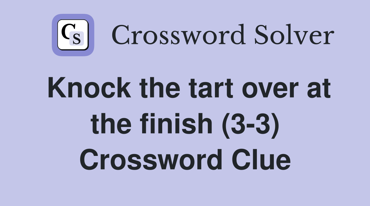 Knock the tart over at the finish (3-3) Crossword Clue