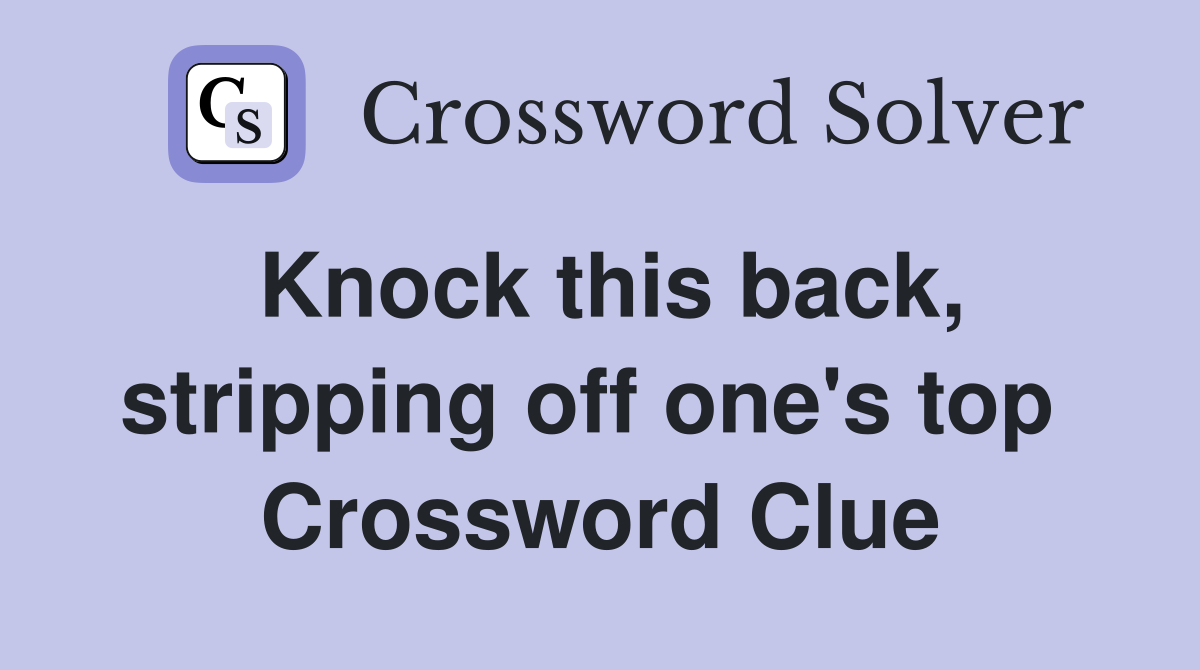 Knock this back, stripping off one's top  Crossword Clue
