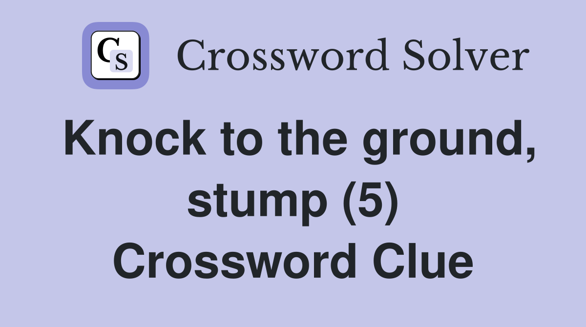 Knock to the ground, stump (5) Crossword Clue